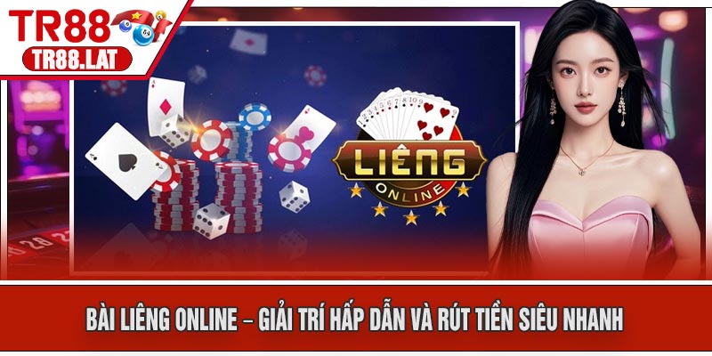 Bài Liêng Online – Giải Trí Hấp Dẫn Và Rút Tiền Siêu Nhanh