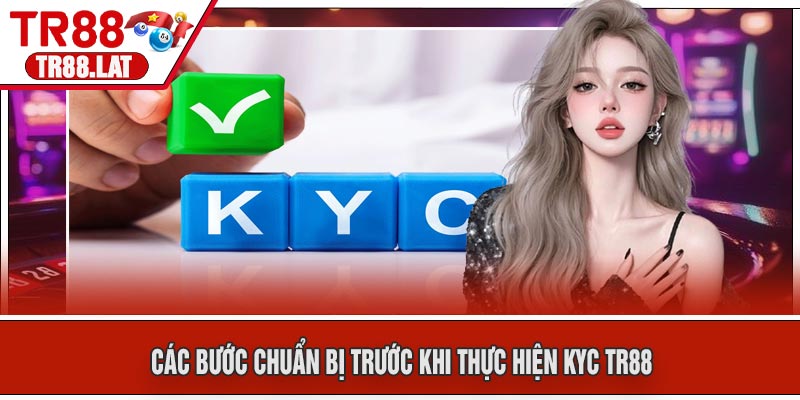 Các Bước Chuẩn Bị Trước Khi Thực Hiện KYC TR88