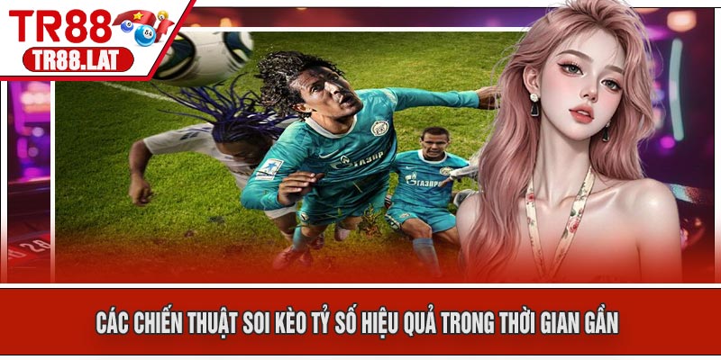 Các Chiến Thuật Soi Kèo Tỷ Số Hiệu Quả Trong Thời Gian Gần