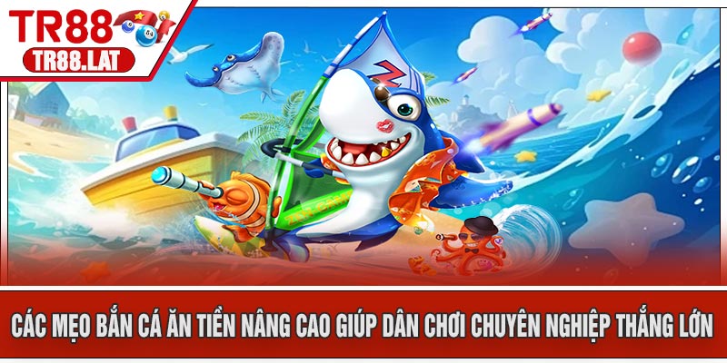 Các Mẹo Bắn Cá Ăn Tiền nâng cao giúp dân chơi chuyên nghiệp thắng lớn