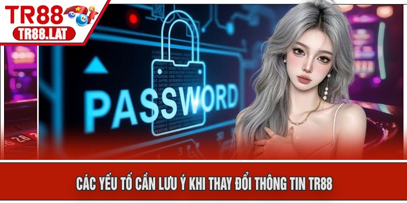 Các Yếu Tố Cần Lưu Ý Khi Thay Đổi Thông Tin TR88