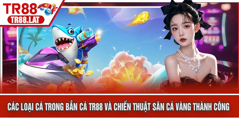 Các loại cá trong Bắn Cá TR88 và chiến thuật săn cá vàng thành công