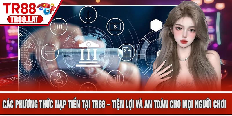 Các phương thức nạp tiền tại TR88 – Tiện lợi và an toàn cho mọi người chơi
