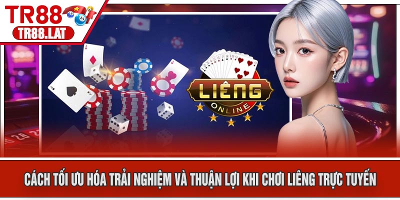 Cách Tối Ưu Hóa Trải Nghiệm Và Thuận Lợi Khi Chơi Liêng Trực Tuyến
