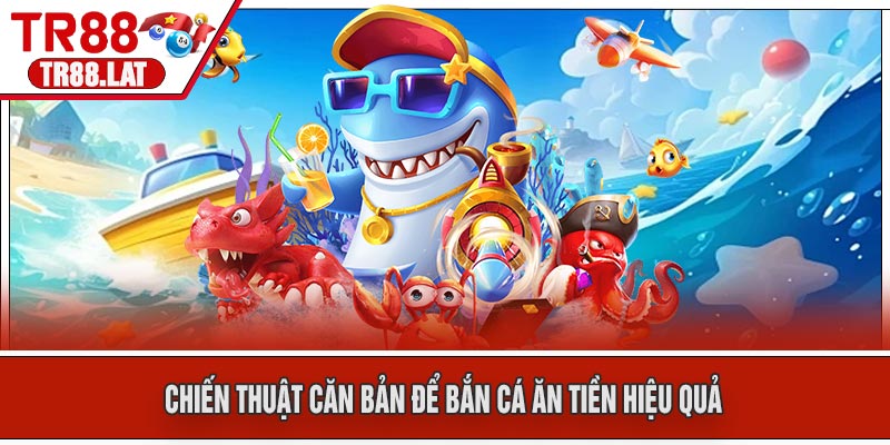 Chiến thuật căn bản để bắn cá ăn tiền hiệu quả
