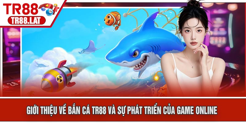 Giới thiệu về Bắn Cá TR88 và sự phát triển của game online