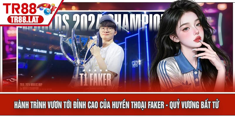 Hành Trình Vươn Tới Đỉnh Cao Của Huyền Thoại Faker - Quỷ Vương Bất Tử