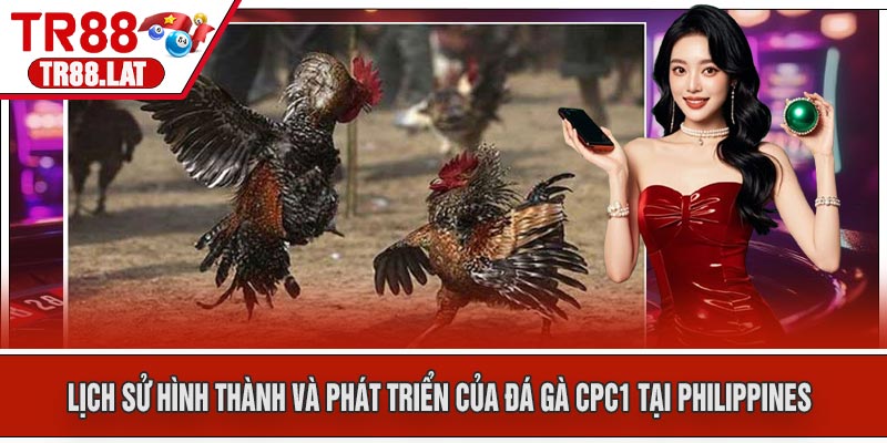 Lịch sử hình thành và phát triển của Đá Gà CPC1 tại Philippines