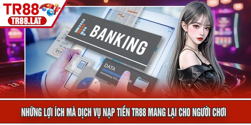 Những lợi ích mà dịch vụ nạp tiền TR88 mang lại cho người chơi