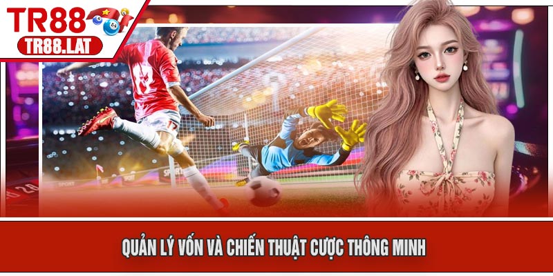 Quản Lý Vốn Và Chiến Thuật Cược Thông Minh