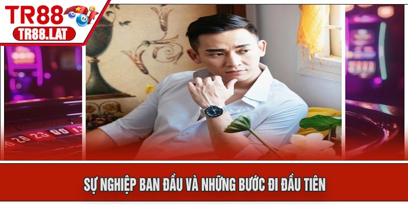Sự Nghiệp Ban Đầu Và Những Bước Đi Đầu Tiên