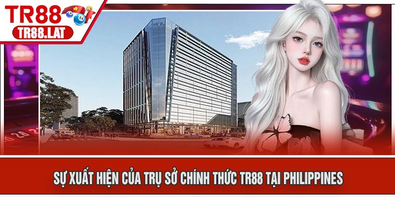Sự Xuất Hiện của Trụ Sở Chính Thức TR88 Tại Philippines