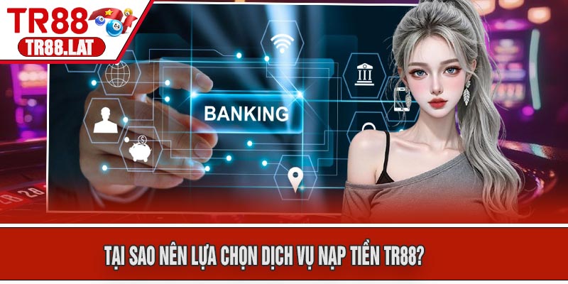Tại sao nên lựa chọn dịch vụ Nạp Tiền TR88?