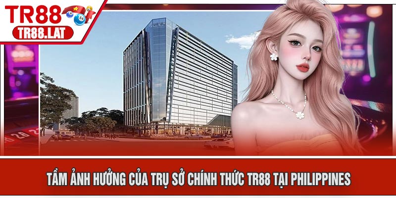 Tầm Ảnh Hưởng của Trụ Sở Chính Thức TR88 Tại Philippines