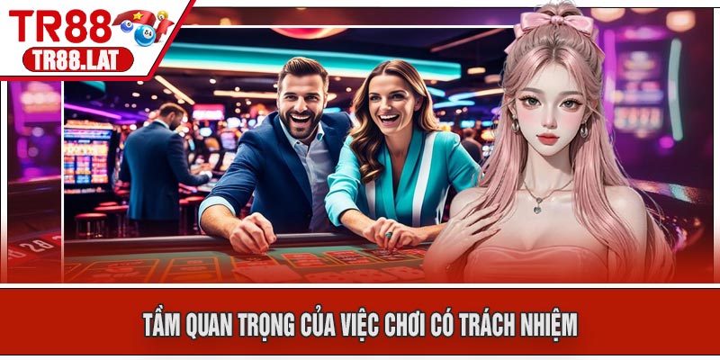 Tầm Quan Trọng Của Việc Chơi Có Trách Nhiệm
