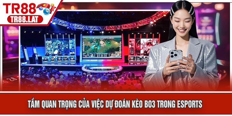 Tầm Quan Trọng Của Việc Dự Đoán Kèo BO3 Trong Esports