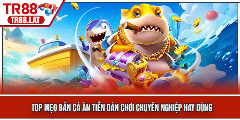 Top Mẹo Bắn Cá Ăn Tiền Dân Chơi Chuyên Nghiệp Hay Dùng
