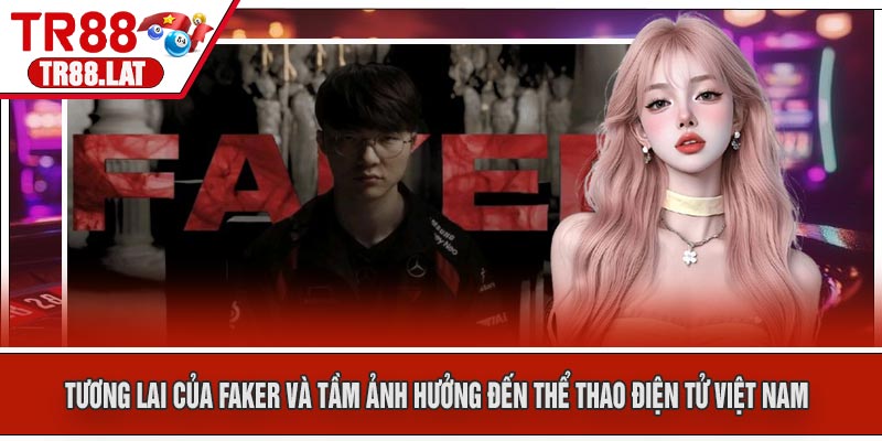 Tương Lai Của Faker Và Tầm Ảnh Hưởng Đến Thể Thao Điện Tử Việt Nam