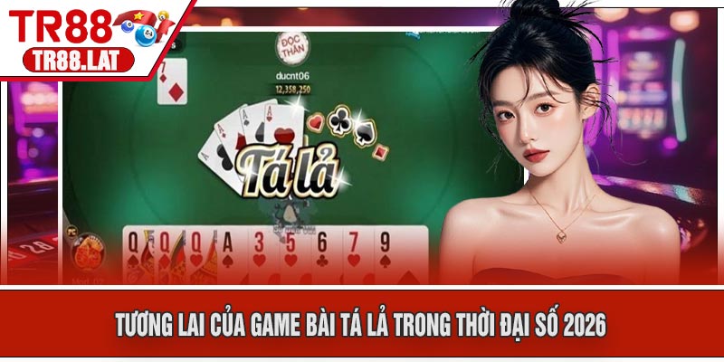 Tương Lai của Game Bài Tá Lả Trong Thời Đại Số 2026